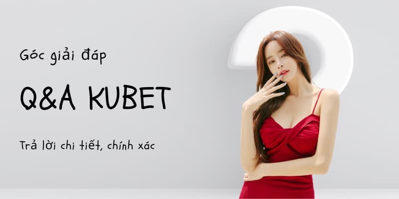 Câu hỏi thường gặp Kubet - Chất lượng và độ uy tín của nhà cái